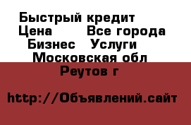 Быстрый кредит 48H › Цена ­ 1 - Все города Бизнес » Услуги   . Московская обл.,Реутов г.